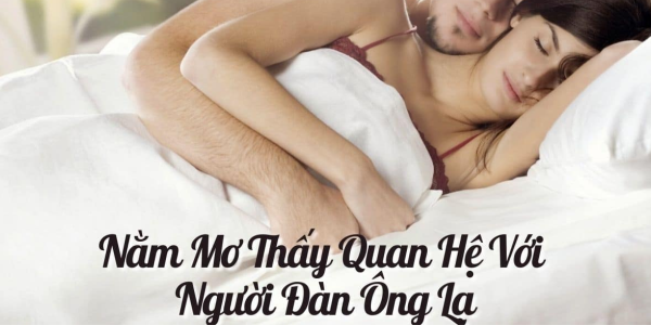 Nằm chiêm bao thấy quan hệ với một người đàn ông lạ